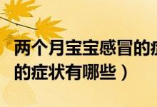 兩個月寶寶感冒的癥狀表現(xiàn)（兩個月寶寶感冒的癥狀有哪些）