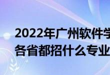 2022年廣州軟件學(xué)院招生計劃及招生人數(shù)（各省都招什么專業(yè)）