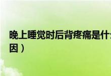 晚上睡覺時后背疼痛是什么原因（睡覺時后背疼痛是什么原因）