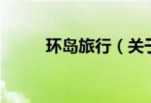 環(huán)島旅行（關(guān)于環(huán)島旅行的介紹）