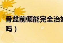 骨盆前傾能完全治好嗎（骨盆前傾能完全恢復(fù)嗎）