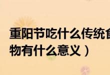 重陽(yáng)節(jié)吃什么傳統(tǒng)食物（重陽(yáng)節(jié)吃什么傳統(tǒng)食物有什么意義）