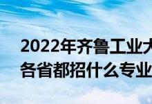 2022年齊魯工業(yè)大學(xué)招生計(jì)劃及招生人數(shù)（各省都招什么專業(yè)）