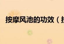 按摩風(fēng)池的功效（按摩風(fēng)池的功效與作用）