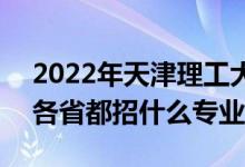 2022年天津理工大學(xué)招生計(jì)劃及招生人數(shù)（各省都招什么專業(yè)）
