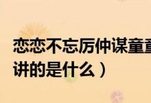 戀戀不忘厲仲謀童童大結(jié)局（電視劇戀戀不忘講的是什么）