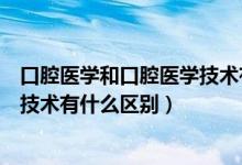 口腔醫(yī)學(xué)和口腔醫(yī)學(xué)技術(shù)有什么差距（口腔醫(yī)學(xué)和口腔醫(yī)學(xué)技術(shù)有什么區(qū)別）