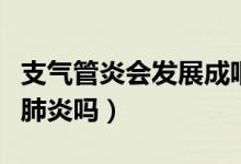支氣管炎會發(fā)展成咽炎嗎（支氣管炎會發(fā)展成肺炎嗎）