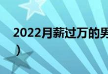 2022月薪過萬的男生專業(yè)（哪些專業(yè)比較好）