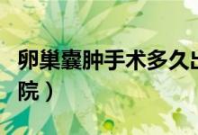 卵巢囊腫手術(shù)多久出院（卵巢囊腫手術(shù)多久出院）