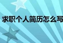 求職個人簡歷怎么寫（求職個人簡歷如何寫）