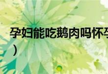 孕婦能吃鵝肉嗎懷孕四個(gè)月（孕婦能吃鵝肉嗎）