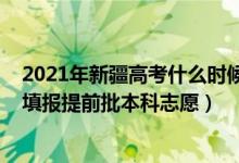 2021年新疆高考什么時候開始填志愿（新疆2022高考哪天填報提前批本科志愿）