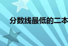 分?jǐn)?shù)線最低的二本大學(xué)（適合文科生的）