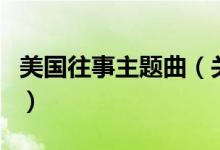 美國(guó)往事主題曲（關(guān)于美國(guó)往事主題曲的介紹）