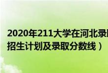 2020年211大學(xué)在河北錄取分?jǐn)?shù)線（2022年211大學(xué)在河北招生計劃及錄取分?jǐn)?shù)線）
