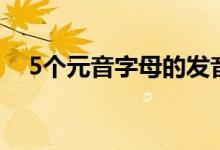 5個(gè)元音字母的發(fā)音口訣（5個(gè)元音字母）