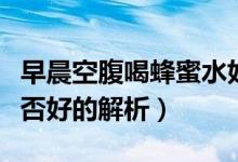 早晨空腹喝蜂蜜水好嗎（早晨空腹喝蜂蜜水是否好的解析）