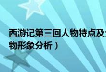 西游記第三回人物特點(diǎn)及分析（西游記第三回主要內(nèi)容和人物形象分析）