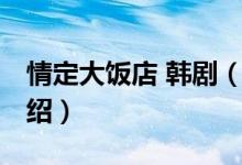 情定大飯店 韓?。P于情定大飯店 韓劇的介紹）