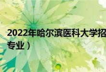 2022年哈爾濱醫(yī)科大學(xué)招生計(jì)劃及招生人數(shù)（各省都招什么專(zhuān)業(yè)）