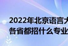 2022年北京語(yǔ)言大學(xué)招生計(jì)劃及招生人數(shù)（各省都招什么專業(yè)）