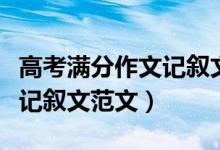 高考滿分作文記敘文范文欣賞（高考滿分作文記敘文范文）