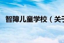 智障兒童學(xué)校（關(guān)于智障兒童學(xué)校的介紹）