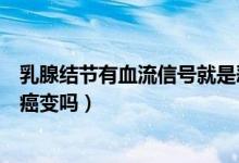 乳腺結(jié)節(jié)有血流信號就是惡性么（乳腺結(jié)節(jié)有血流信號就是癌變嗎）