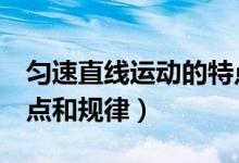 勻速直線運(yùn)動(dòng)的特點(diǎn)4個(gè)（勻速直線運(yùn)動(dòng)的特點(diǎn)和規(guī)律）