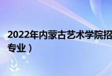 2022年內(nèi)蒙古藝術(shù)學(xué)院招生計(jì)劃及招生人數(shù)（各省都招什么專業(yè)）