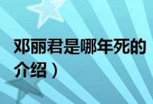鄧麗君是哪年死的（關(guān)于鄧麗君是哪年死的的介紹）