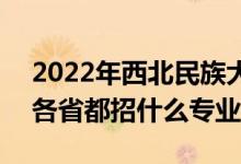 2022年西北民族大學(xué)招生計劃及招生人數(shù)（各省都招什么專業(yè)）