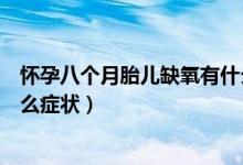 懷孕八個(gè)月胎兒缺氧有什么癥狀（懷孕八個(gè)月胎兒缺氧有什么癥狀）
