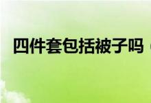四件套包括被子嗎（四件套有包括被子嗎）