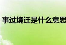 事過(guò)境遷是什么意思（事過(guò)境遷意思是什么）