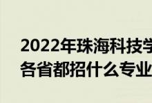 2022年珠?？萍紝W(xué)院招生計劃及招生人數(shù)（各省都招什么專業(yè)）