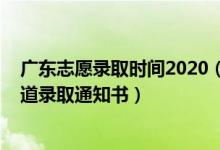 廣東志愿錄取時間2020（2022廣東高考報志愿什么時候知道錄取通知書）