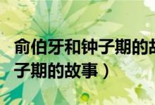 俞伯牙和鐘子期的故事比喻什么（俞伯牙和鐘子期的故事）