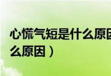 心慌氣短是什么原因怎樣治療（心慌氣短是什么原因）