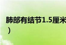 肺部有結(jié)節(jié)1.5厘米（肺上結(jié)節(jié)1.6厘米嚴(yán)重嗎）
