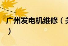 廣州發(fā)電機(jī)維修（關(guān)于廣州發(fā)電機(jī)維修的介紹）