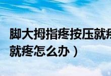 腳大拇指疼按壓就疼怎么辦（腳大拇指疼按壓就疼怎么辦）