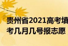 貴州省2021高考填報(bào)志愿時(shí)間（2022貴州高考幾月幾號(hào)報(bào)志愿）