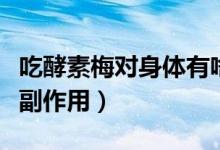 吃酵素梅對身體有啥副作用（吃酵素梅有什么副作用）