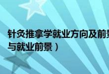 針灸推拿學(xué)就業(yè)方向及前景（2022針灸推拿學(xué)專業(yè)就業(yè)方向與就業(yè)前景）