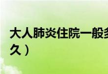 大人肺炎住院一般多久(大人肺炎住院一般多久)