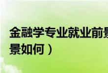 金融學(xué)專業(yè)就業(yè)前景縮水（金融學(xué)專業(yè)就業(yè)前景如何）