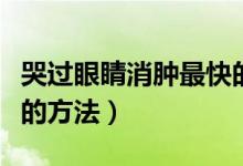 哭過眼睛消腫最快的方法（哭過眼睛消腫最快的方法）