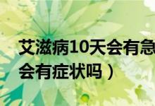 艾滋病10天會有急性期癥狀嗎（艾滋病10天會有癥狀嗎）